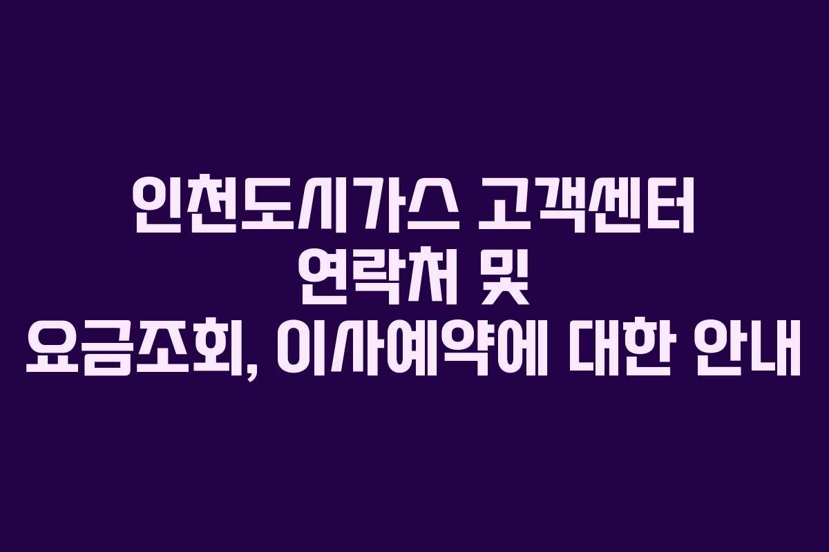 인천도시가스 고객센터 연락처 및 요금조회, 이사예약에 대한 안내