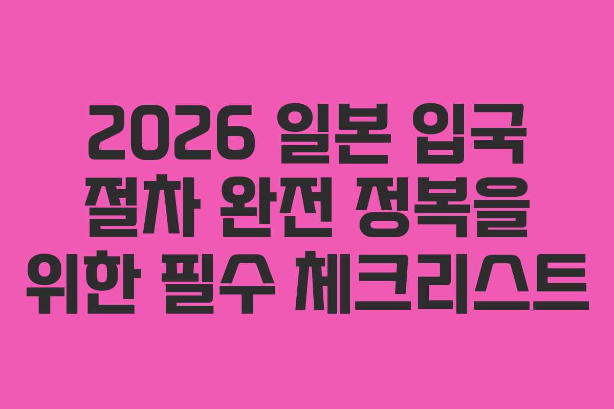 2026 일본 입국 절차 완전 정복을 위한 필수 체크리스트