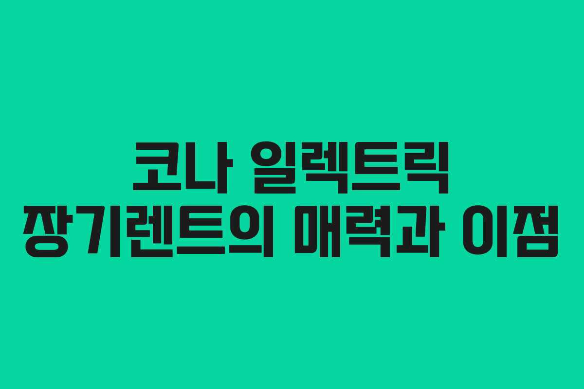 코나 일렉트릭 장기렌트의 매력과 이점