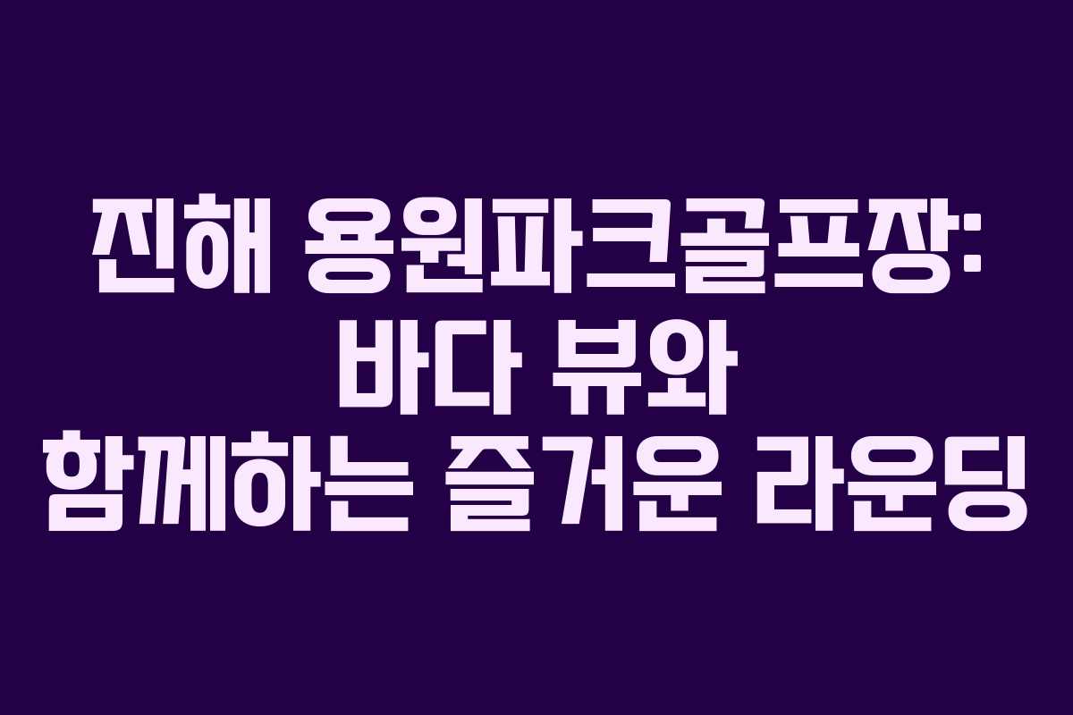 진해 용원파크골프장: 바다 뷰와 함께하는 즐거운 라운딩