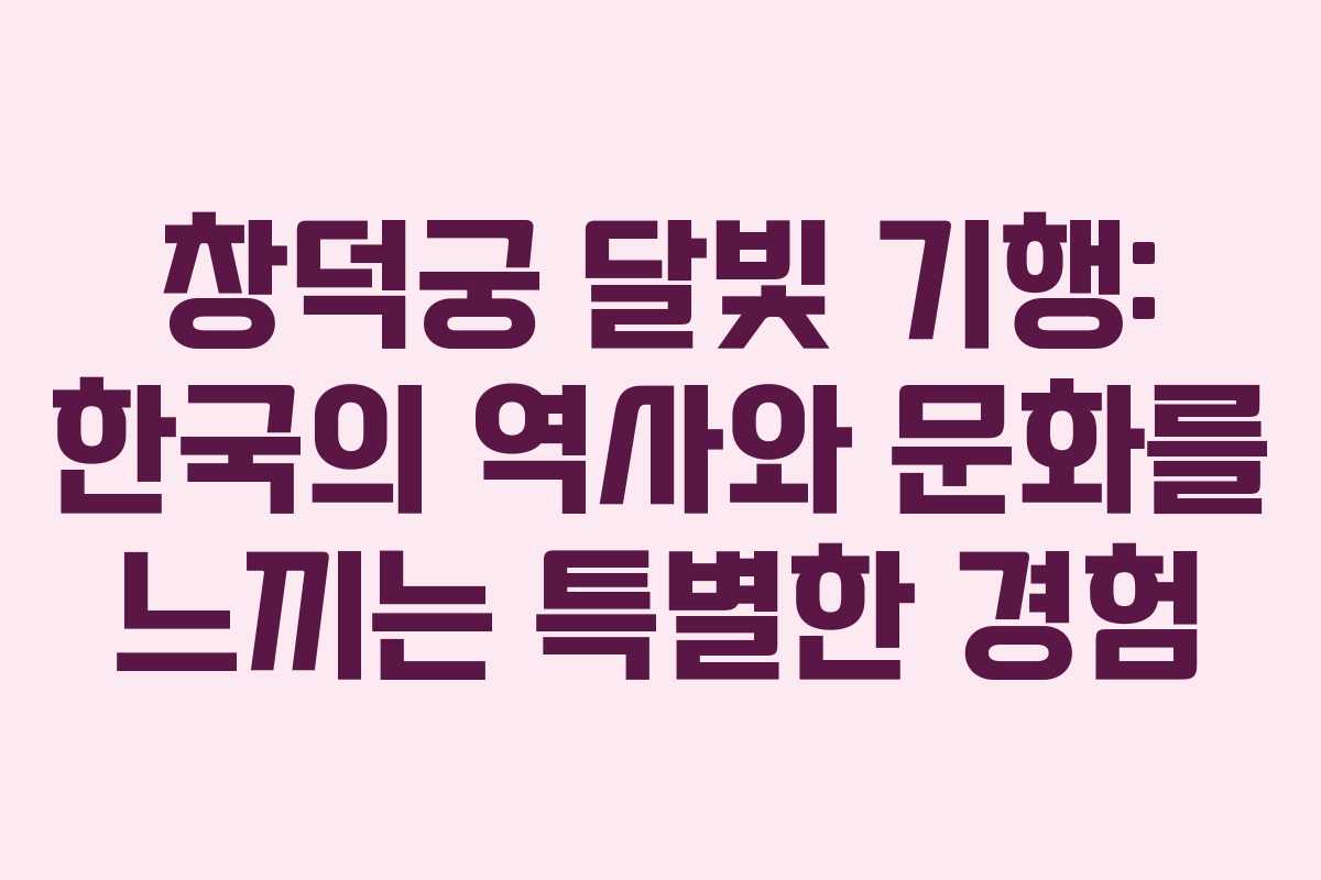 창덕궁 달빛 기행: 한국의 역사와 문화를 느끼는 특별한 경험