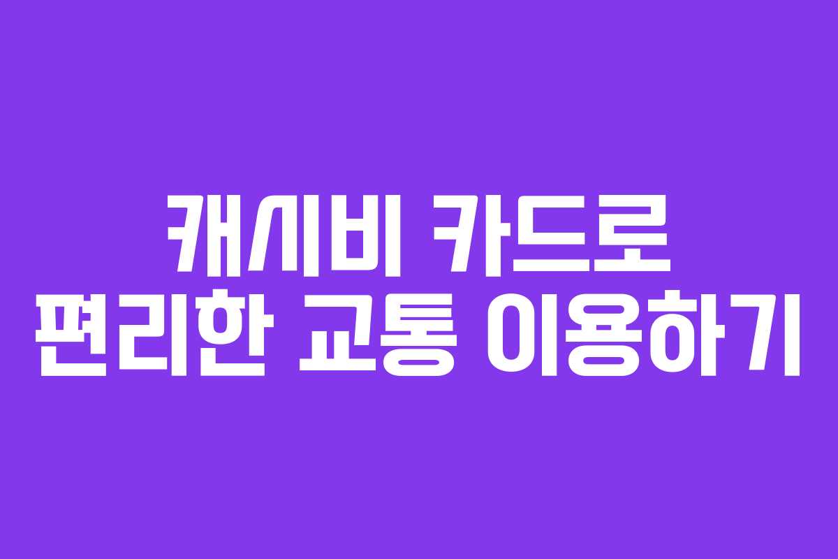 캐시비 카드로 편리한 교통 이용하기