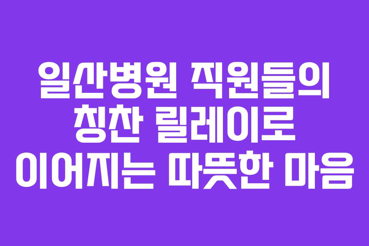 일산병원 직원들의 칭찬 릴레이로 이어지는 따뜻한 마음