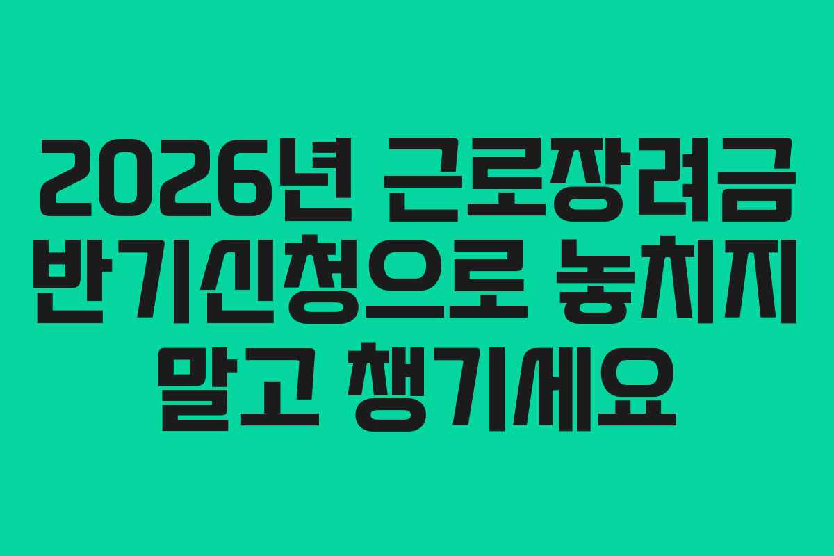 2026년 근로장려금 반기신청으로 놓치지 말고 챙기세요