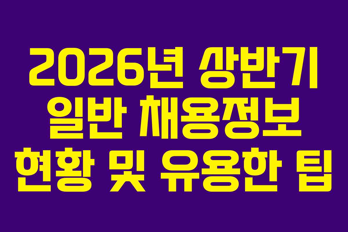 2026년 상반기 일반 채용정보 현황 및 유용한 팁