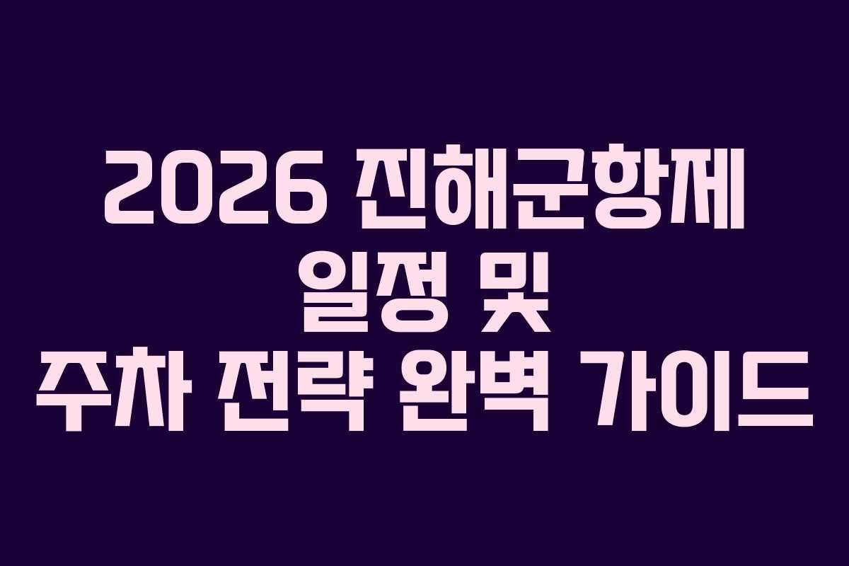 2026 진해군항제 일정 및 주차 전략 완벽 가이드