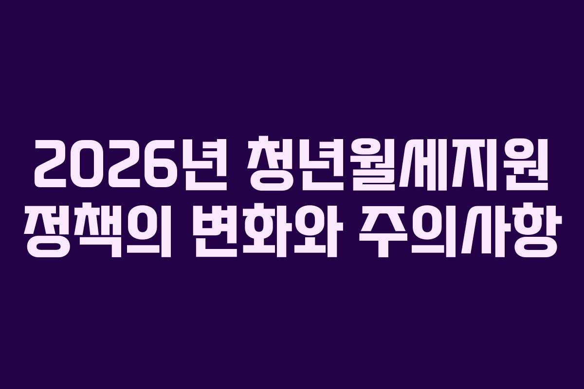 2026년 청년월세지원 정책의 변화와 주의사항