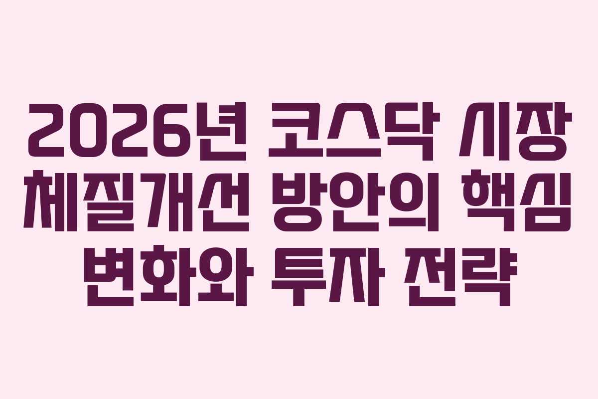 2026년 코스닥 시장 체질개선 방안의 핵심 변화와 투자 전략