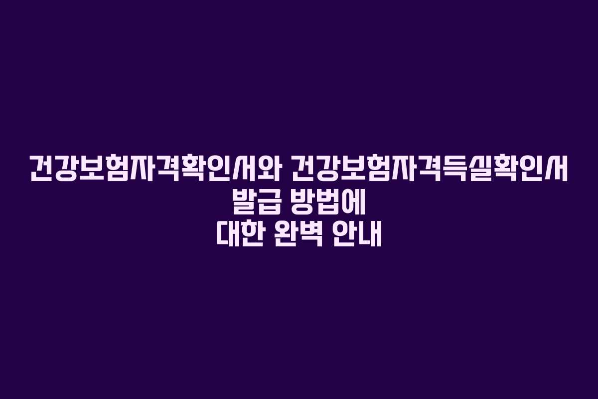 건강보험자격확인서와 건강보험자격득실확인서 발급 방법에 대한 완벽 안내