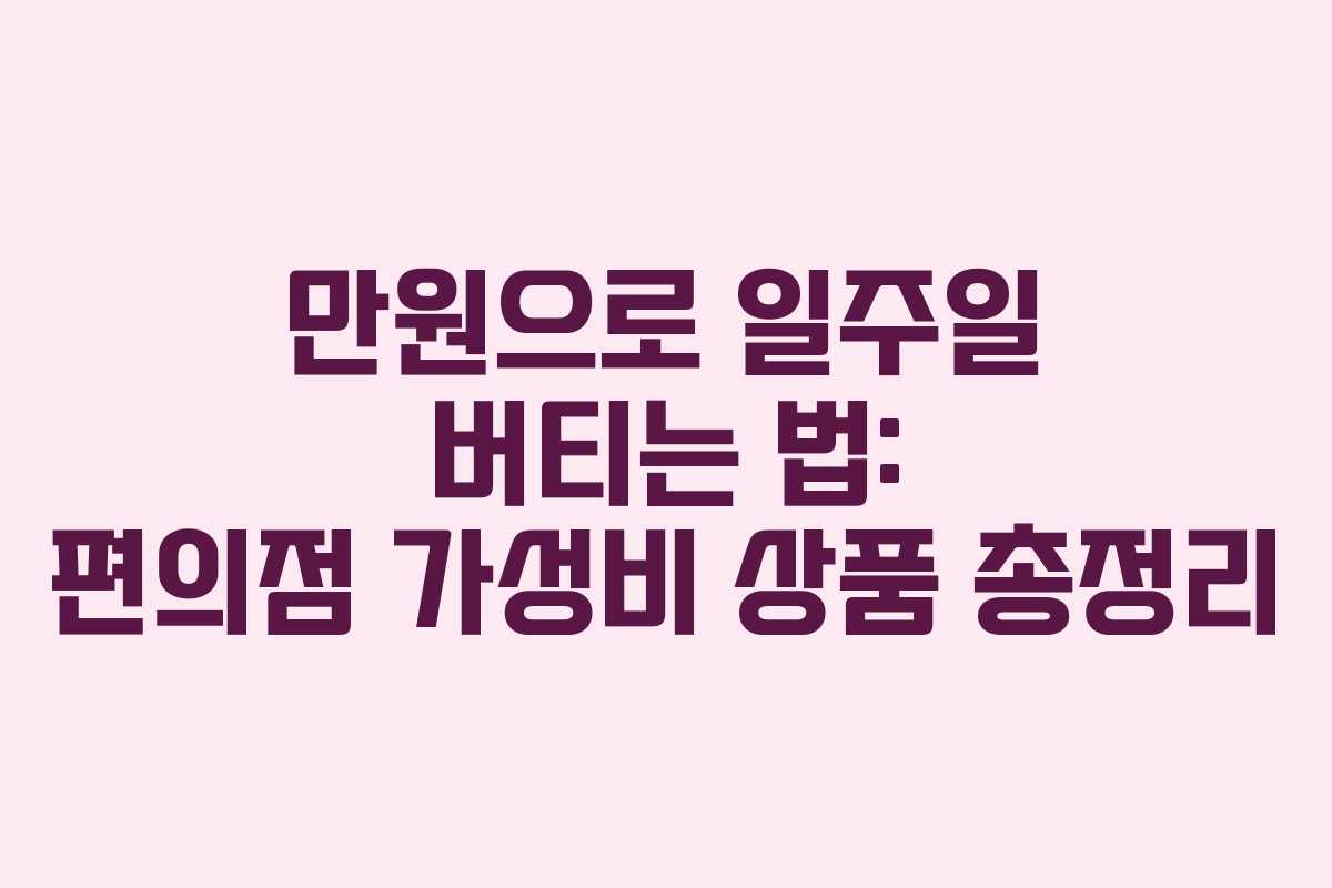 만원으로 일주일 버티는 법: 편의점 가성비 상품 총정리