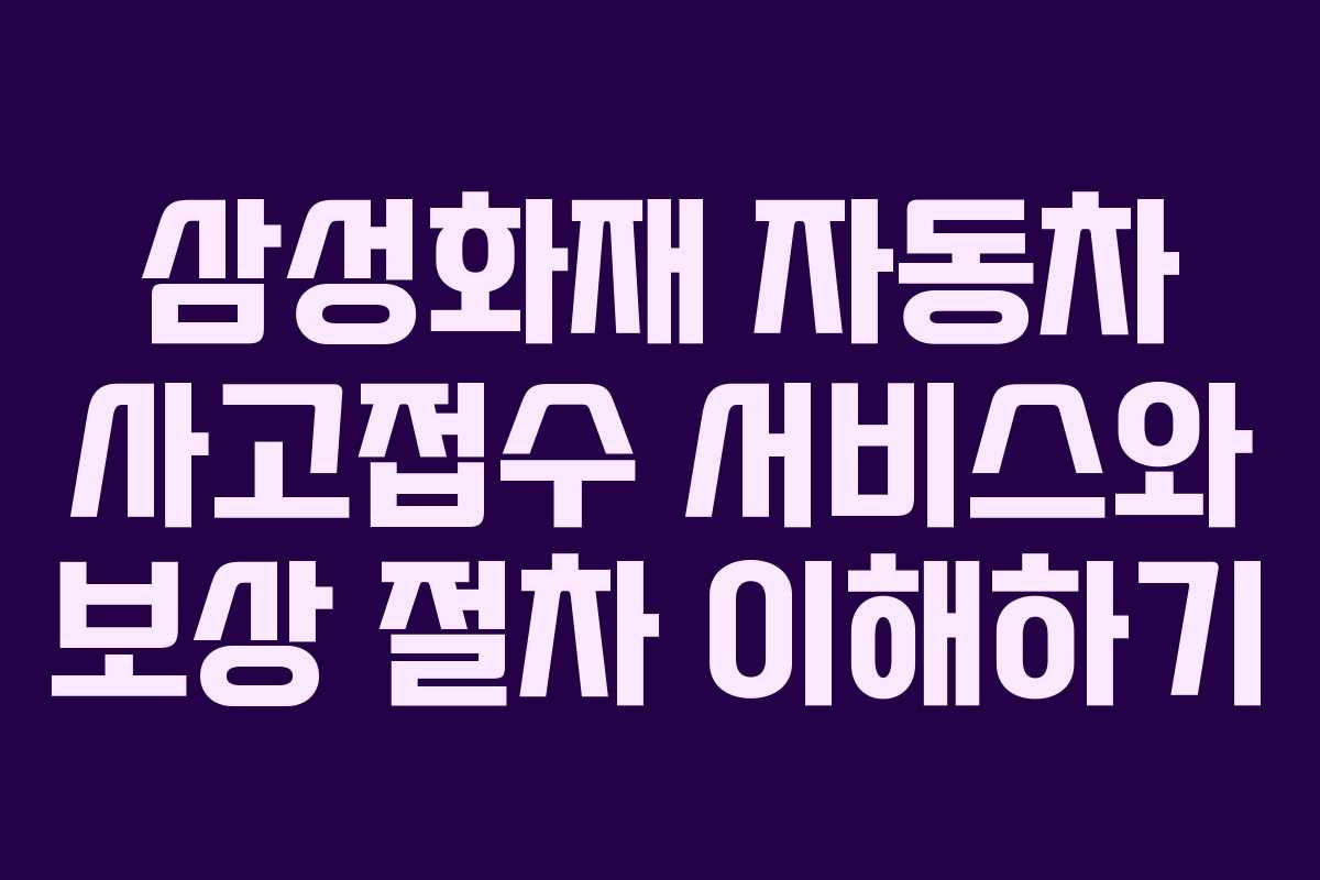 삼성화재 자동차 사고접수 서비스와 보상 절차 이해하기