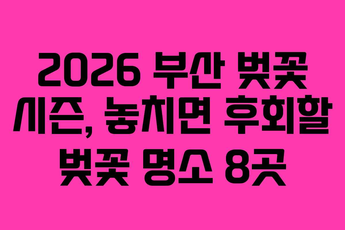 2026 부산 벚꽃 시즌, 놓치면 후회할 벚꽃 명소 8곳