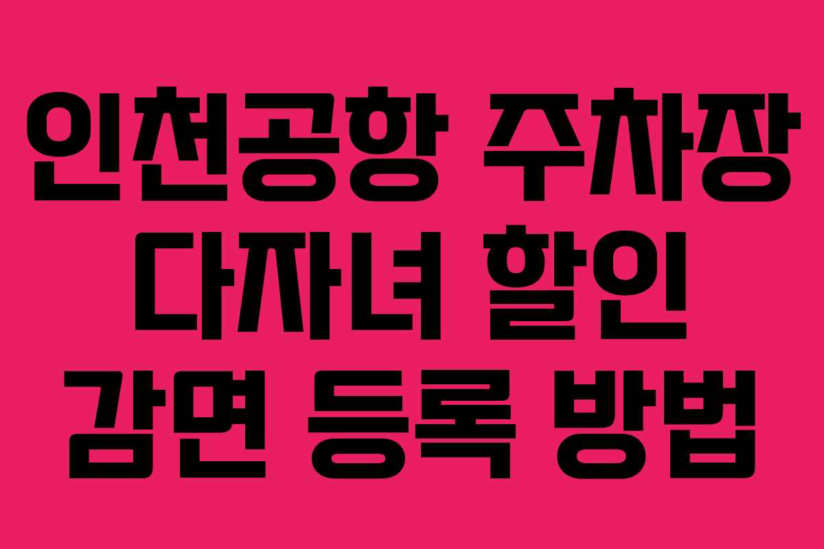 인천공항 주차장 다자녀 할인 감면 등록 방법