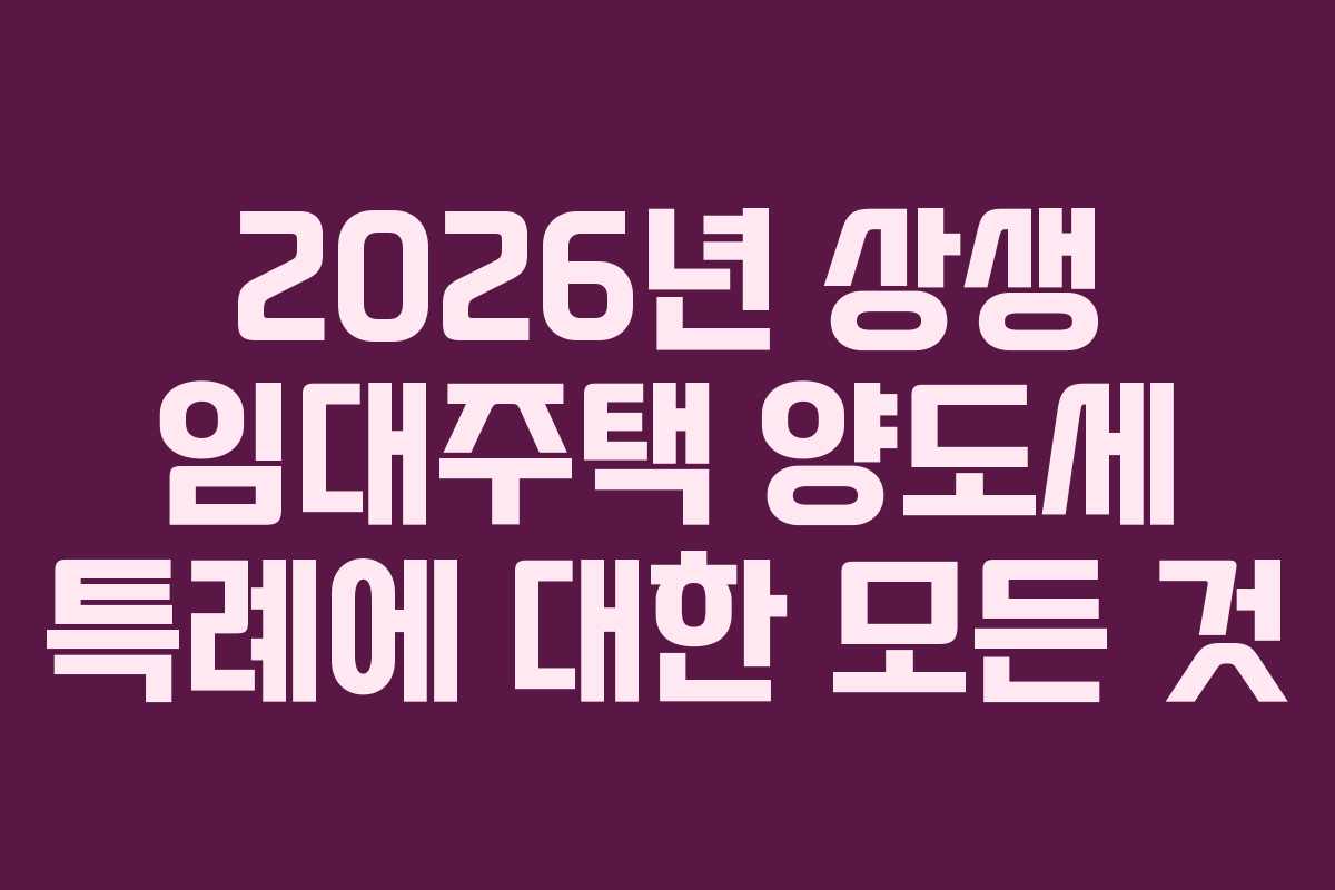2026년 상생 임대주택 양도세 특례에 대한 모든 것