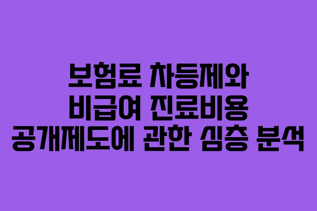 보험료 차등제와 비급여 진료비용 공개제도에 관한 심층 분석