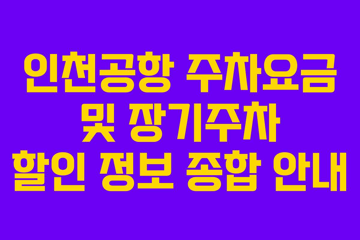 인천공항 주차요금 및 장기주차 할인 정보 종합 안내