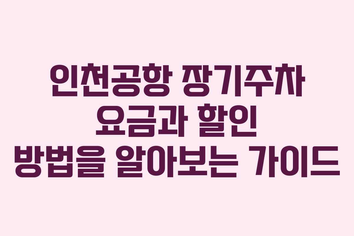 인천공항 장기주차 요금과 할인 방법을 알아보는 가이드