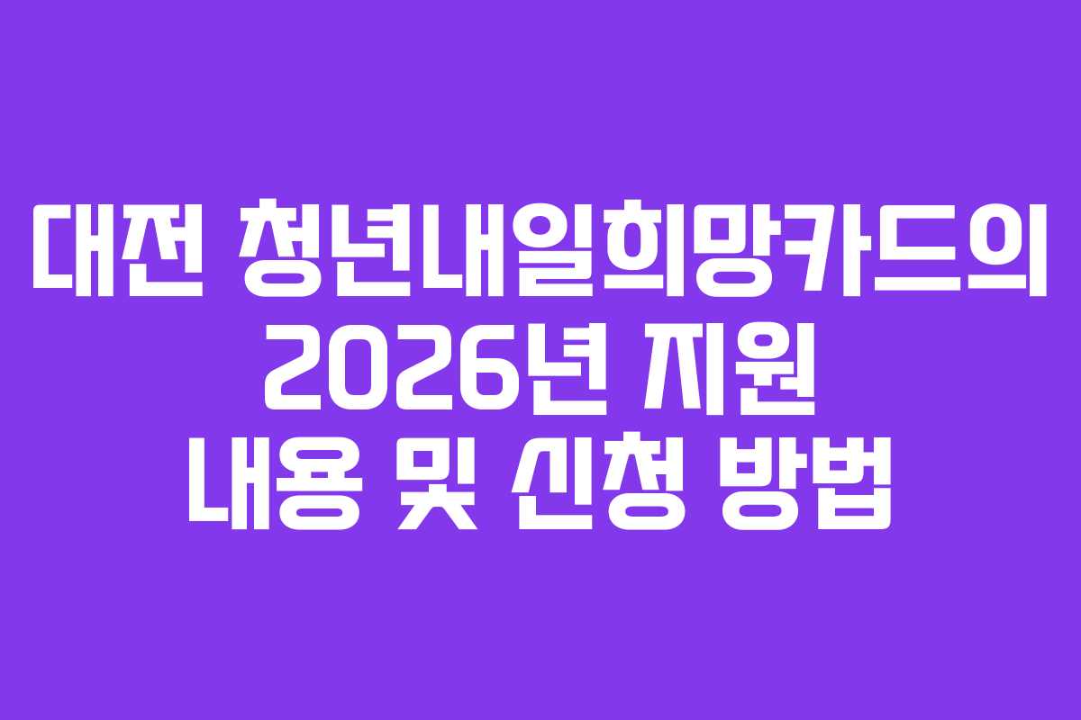 대전 청년내일희망카드의 2026년 지원 내용 및 신청 방법