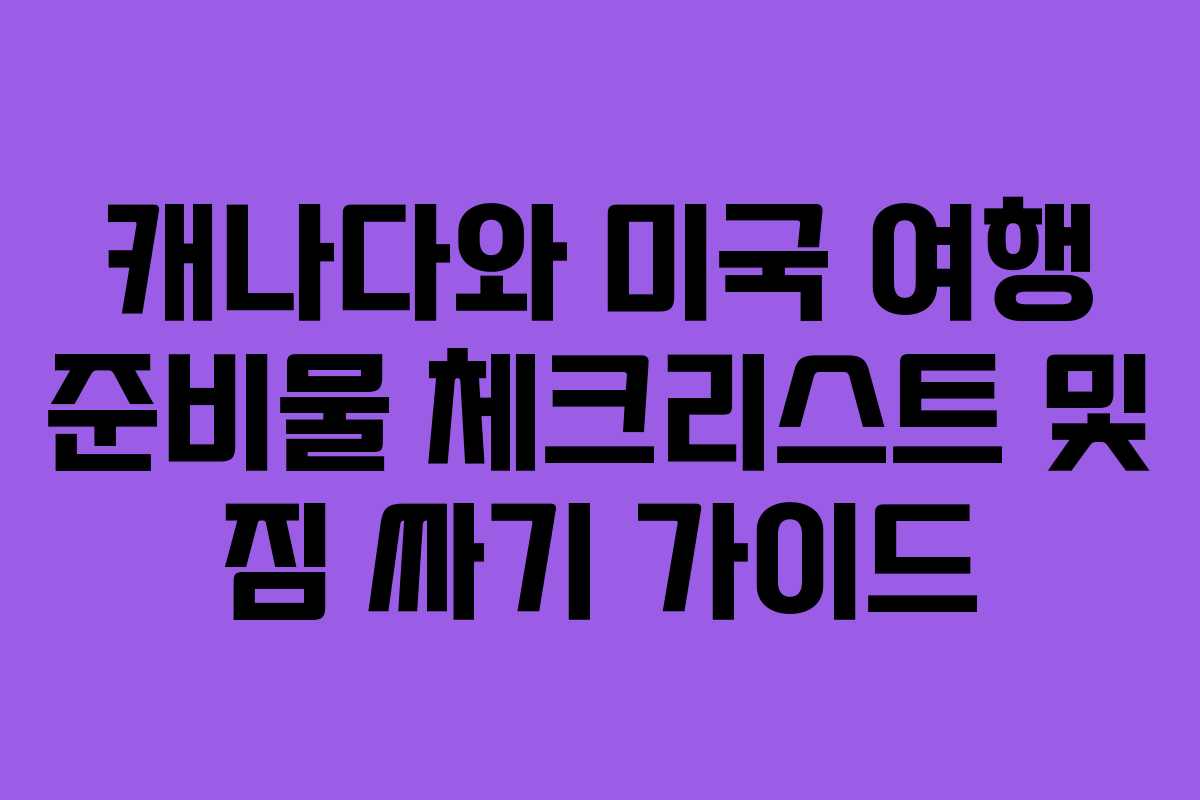 캐나다와 미국 여행 준비물 체크리스트 및 짐 싸기 가이드