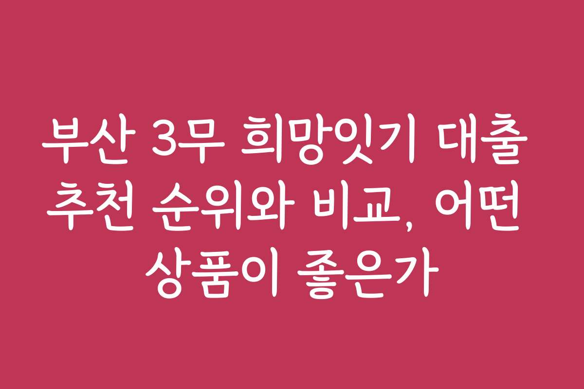 부산 3무 희망잇기 대출 추천 순위와 비교, 어떤 상품이 좋은가