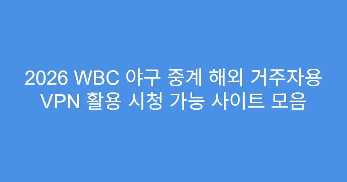 2026 WBC 야구 중계 해외 거주자용 VPN 활용 시청 가능 사이트 모음