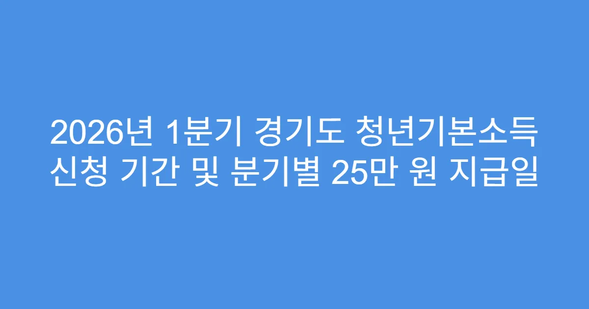 2026년 1분기 경기도 청년기본소득 신청 기간 및 분기별 25만 원 지급일