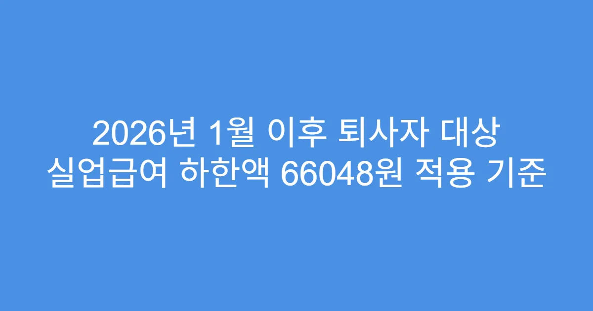 2026년 1월 이후 퇴사자 대상 실업급여 하한액 66048원 적용 기준