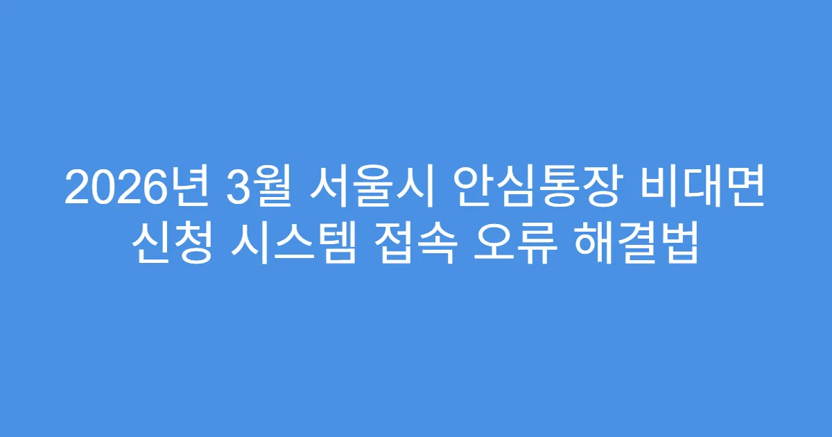 2026년 3월 서울시 안심통장 비대면 신청 시스템 접속 오류 해결법