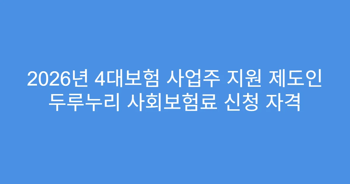 2026년 4대보험 사업주 지원 제도인 두루누리 사회보험료 신청 자격