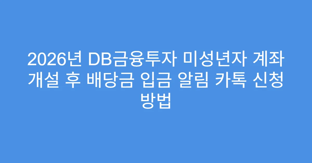 2026년 DB금융투자 미성년자 계좌 개설 후 배당금 입금 알림 카톡 신청 방법