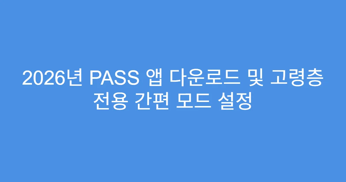 2026년 PASS 앱 다운로드 및 고령층 전용 간편 모드 설정