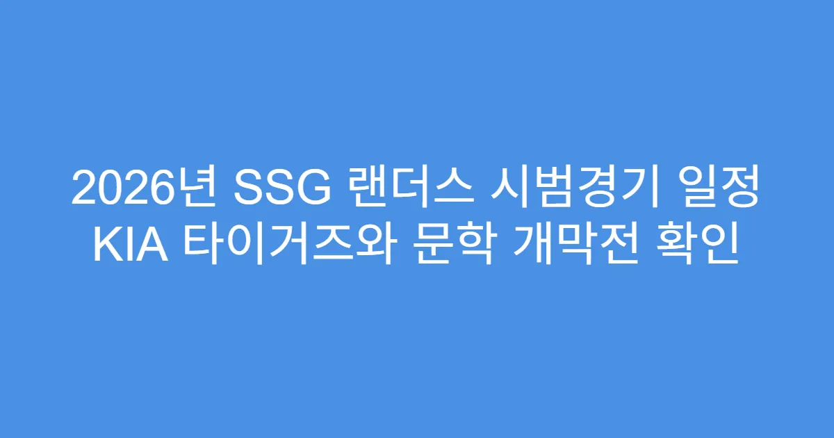 2026년 SSG 랜더스 시범경기 일정 KIA 타이거즈와 문학 개막전 확인