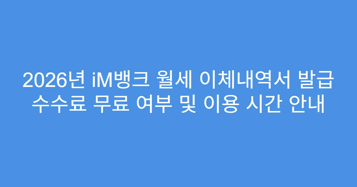 2026년 iM뱅크 월세 이체내역서 발급 수수료 무료 여부 및 이용 시간 안내