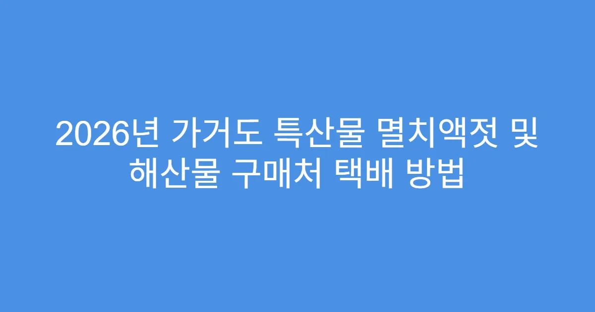 2026년 가거도 특산물 멸치액젓 및 해산물 구매처 택배 방법