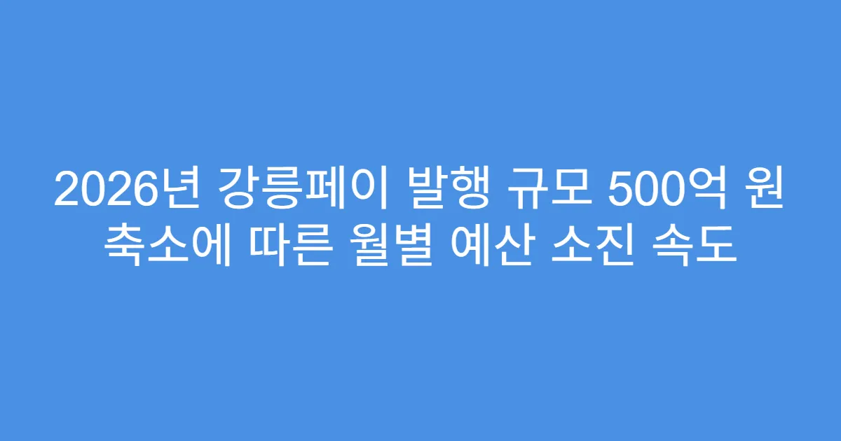 2026년 강릉페이 발행 규모 500억 원 축소에 따른 월별 예산 소진 속도