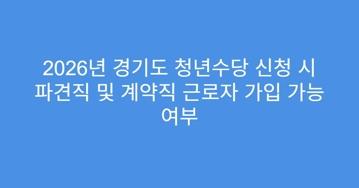 2026년 경기도 청년수당 신청 시 파견직 및 계약직 근로자 가입 가능 여부