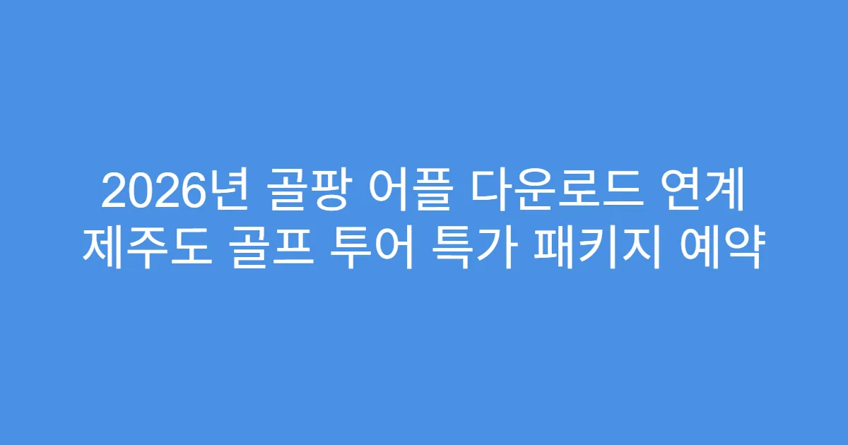 2026년 골팡 어플 다운로드 연계 제주도 골프 투어 특가 패키지 예약