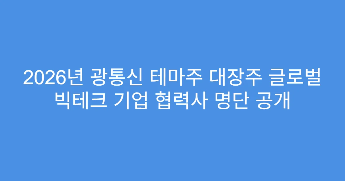 2026년 광통신 테마주 대장주 글로벌 빅테크 기업 협력사 명단 공개