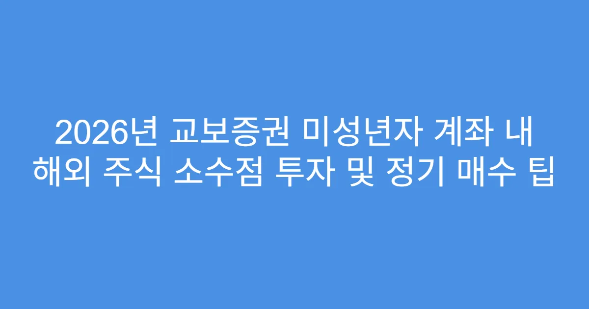 2026년 교보증권 미성년자 계좌 내 해외 주식 소수점 투자 및 정기 매수 팁