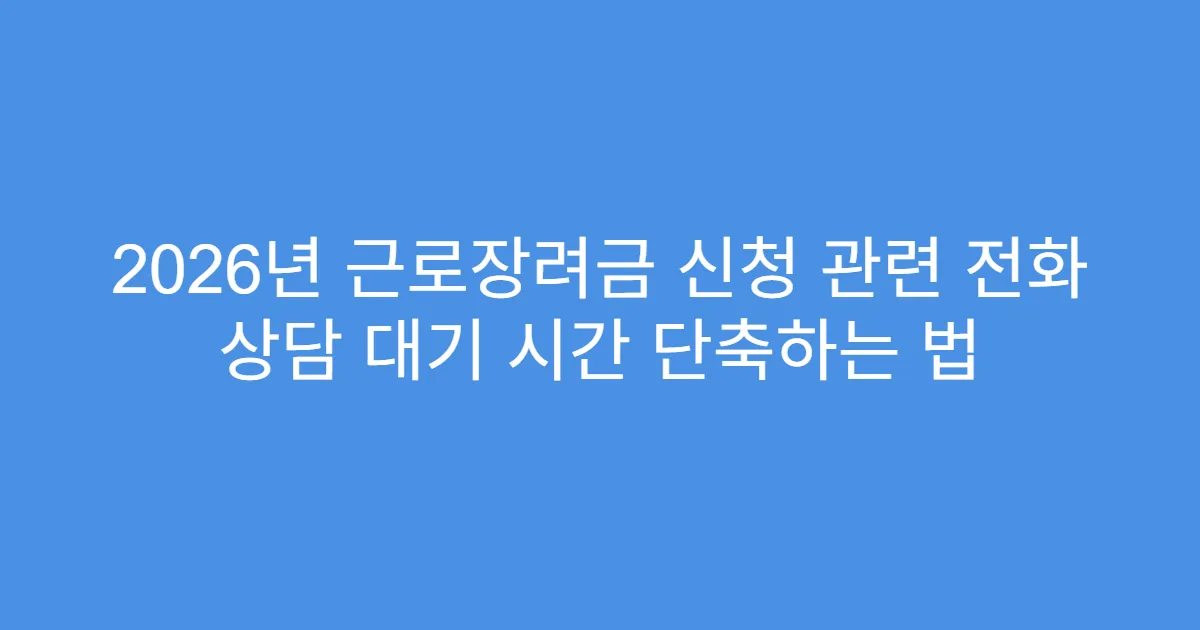2026년 근로장려금 신청 관련 전화 상담 대기 시간 단축하는 법