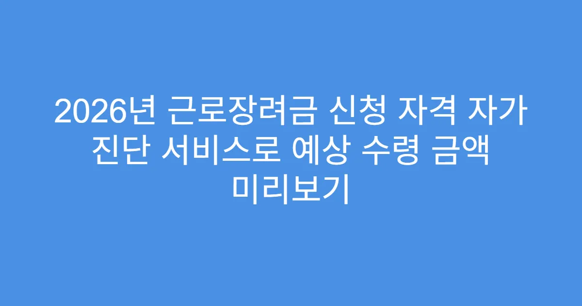 2026년 근로장려금 신청 자격 자가 진단 서비스로 예상 수령 금액 미리보기