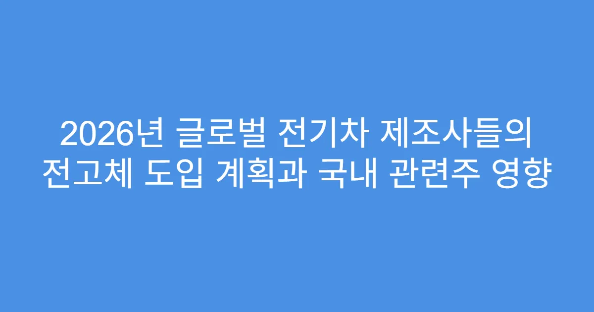 2026년 글로벌 전기차 제조사들의 전고체 도입 계획과 국내 관련주 영향