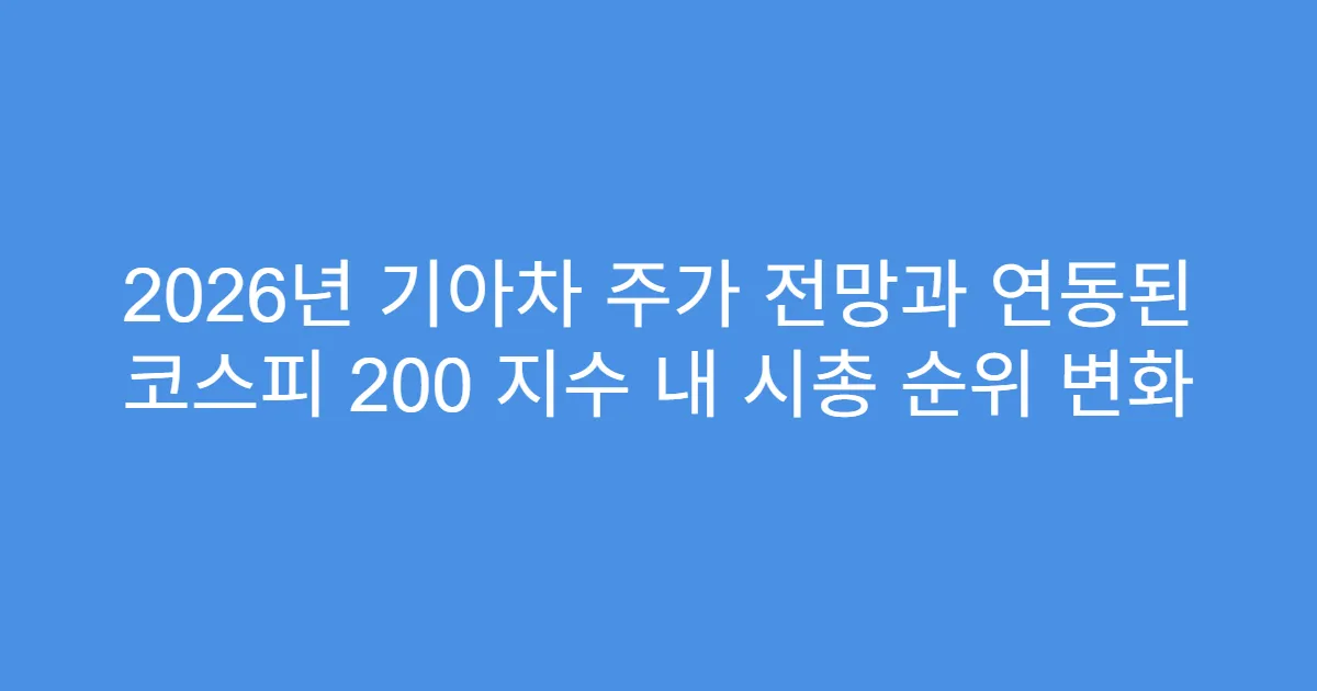 2026년 기아차 주가 전망과 연동된 코스피 200 지수 내 시총 순위 변화