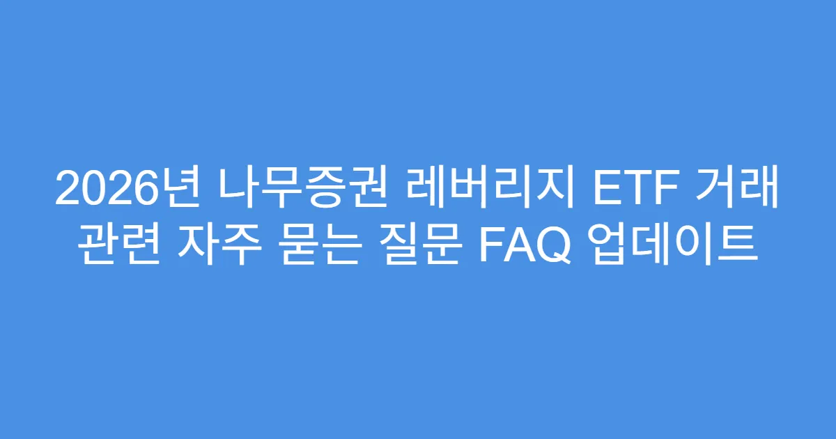 2026년 나무증권 레버리지 ETF 거래 관련 자주 묻는 질문 FAQ 업데이트