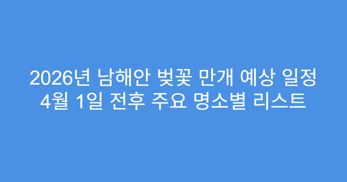 2026년 남해안 벚꽃 만개 예상 일정 4월 1일 전후 주요 명소별 리스트