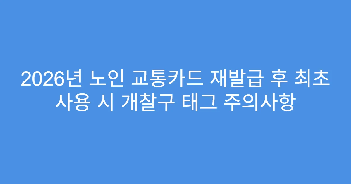 2026년 노인 교통카드 재발급 후 최초 사용 시 개찰구 태그 주의사항