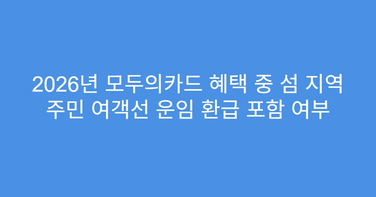 2026년 모두의카드 혜택 중 섬 지역 주민 여객선 운임 환급 포함 여부