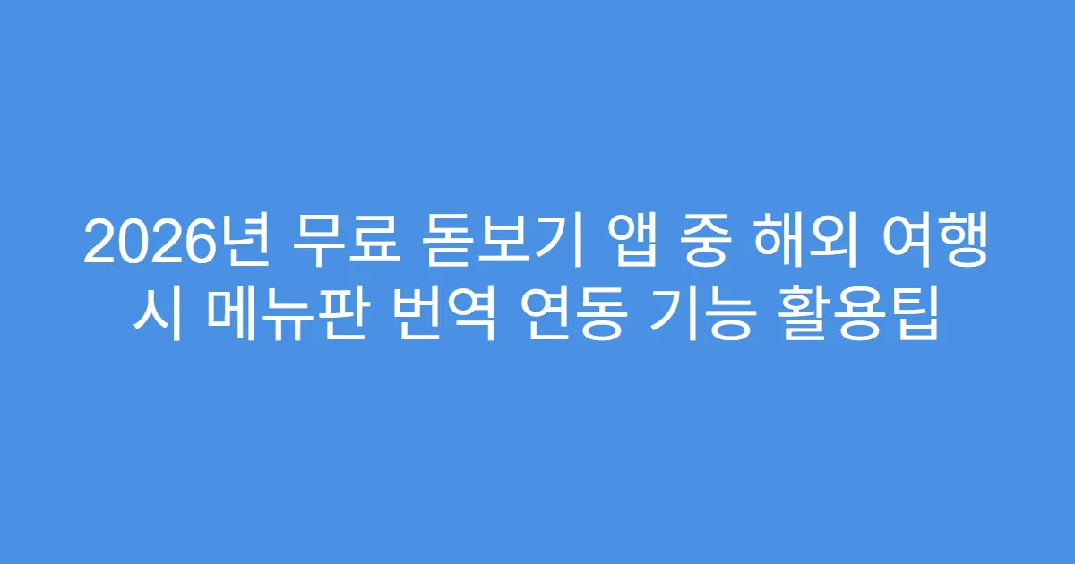 2026년 무료 돋보기 앱 중 해외 여행 시 메뉴판 번역 연동 기능 활용팁