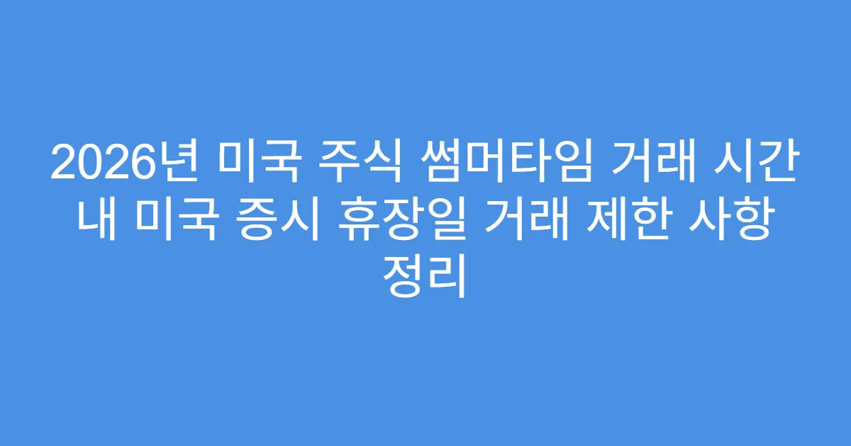 2026년 미국 주식 썸머타임 거래 시간 내 미국 증시 휴장일 거래 제한 사항 정리
