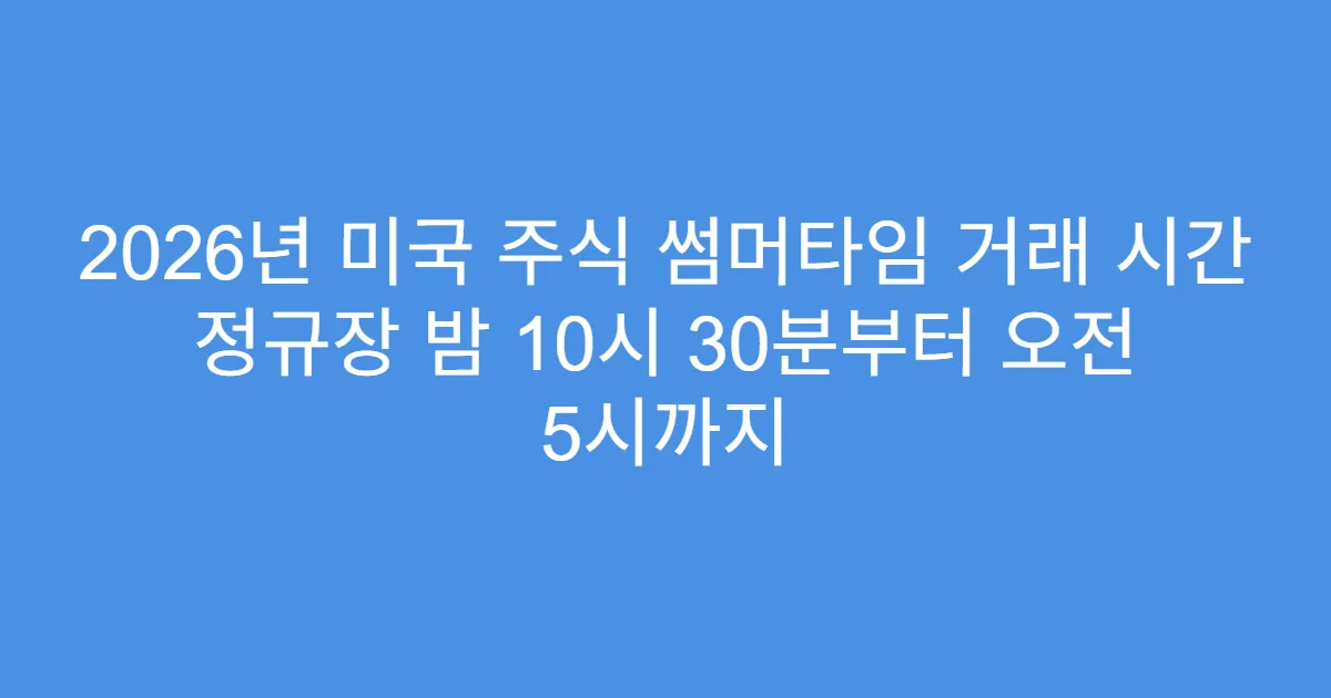 2026년 미국 주식 썸머타임 거래 시간 정규장 밤 10시 30분부터 오전 5시까지